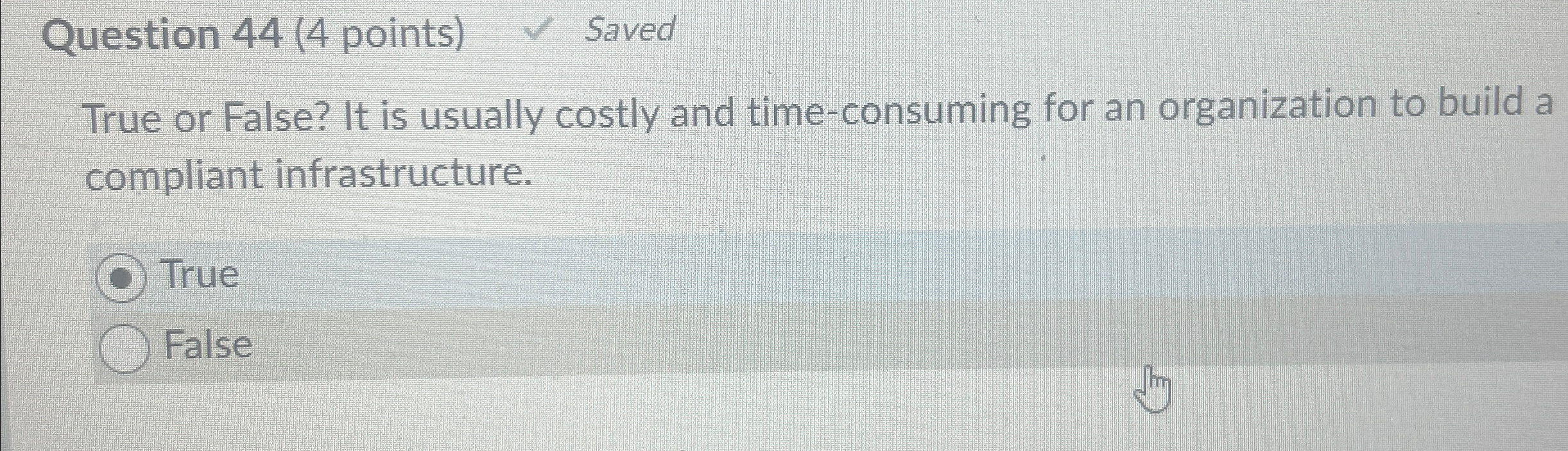  Question 44(4 points) Saved True or False? It is usually costly