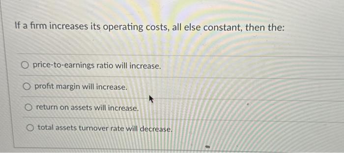  If a firm increases its operating costs, all else constant, then