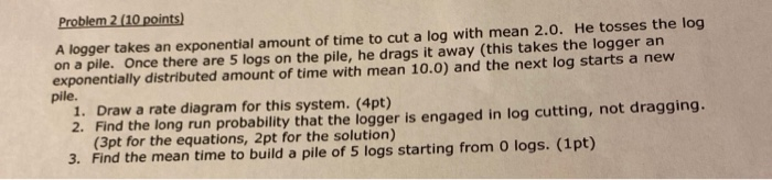  Problem 2 (10 points) A logger takes an exponential amount of