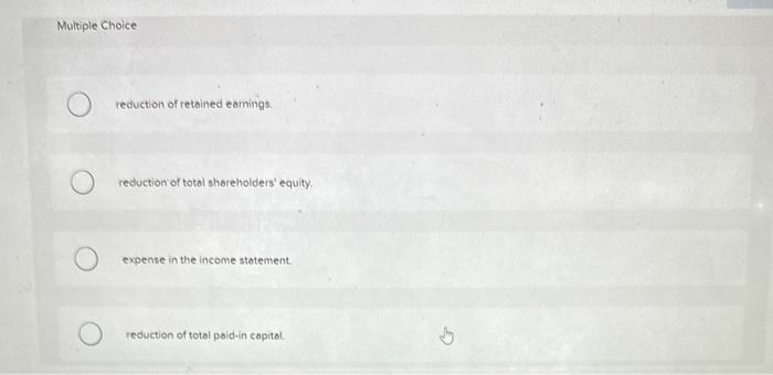 of retained earnings. reduction of total shareholders' equity. expense in the income