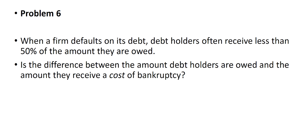 Problem 6 When a firm defaults on its debt, debt holders