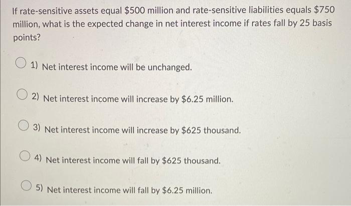  If rate-sensitive assets equal $500 million and rate-sensitive liabilities equals $750