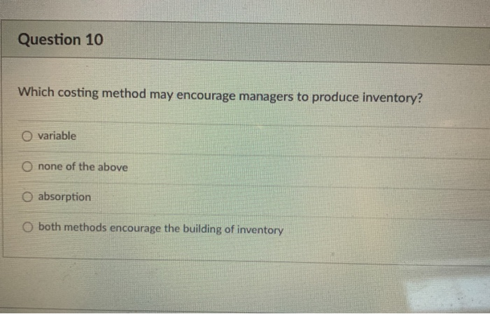  Question 10 Which costing method may encourage managers to produce inventory?