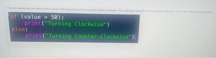 give me the corrected code segment if (value > 50): print("Turning Clockwise")