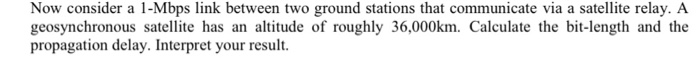  Now consider a 1-Mbps link between two ground stations that communicate