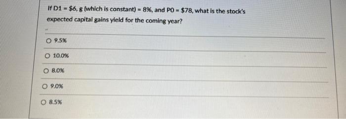  If D1 = $6, g (which is constant) = 8%, and