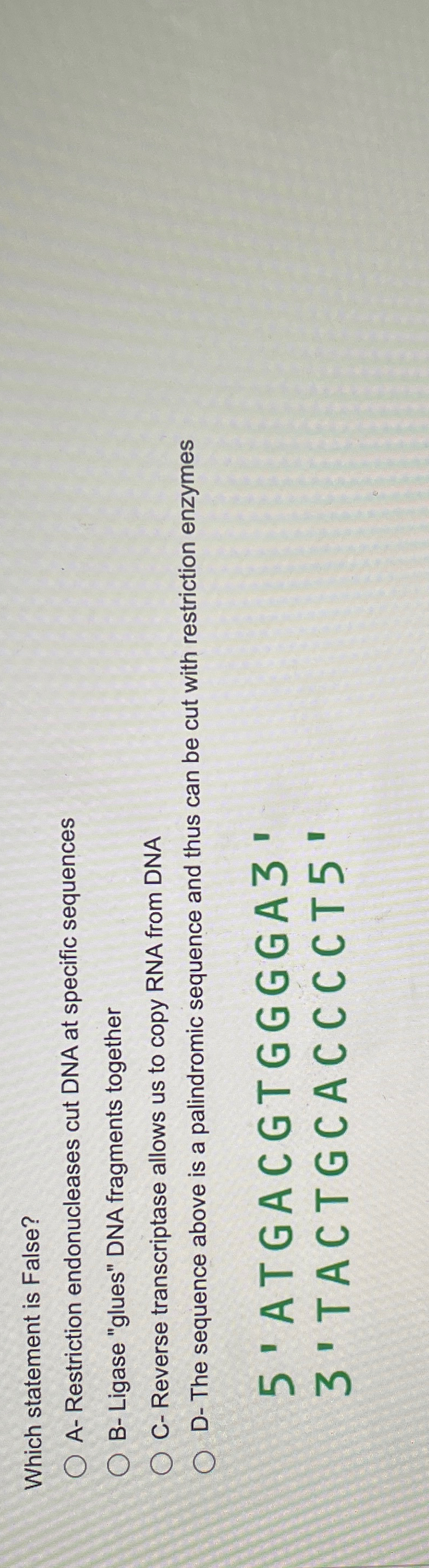  Which statement is False? A- Restriction endonucleases cut DNA at specific