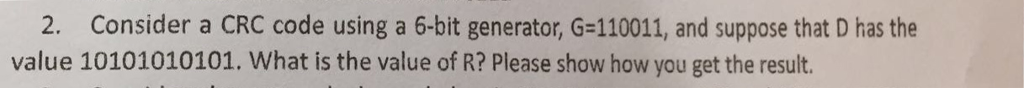  2. Consider a CRC code using a 6-bit generator, G=110011, and