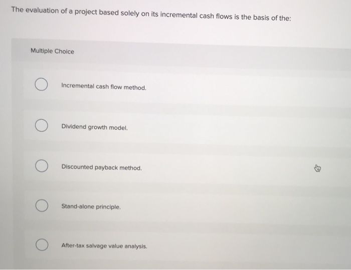  The evaluation of a project based solely on its incremental cash