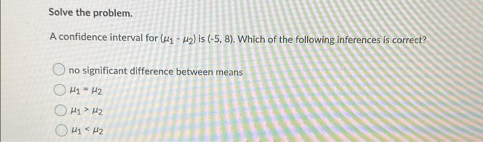 Solve the problem. A confidence interval for (4 - 12) is