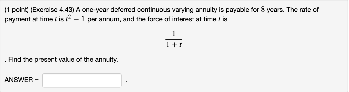 (1 point) (Exercise 4.43) A one-year deferred continuous varying annuity is