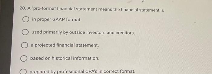  20. A "pro-forma financial statement means the financial statement is in