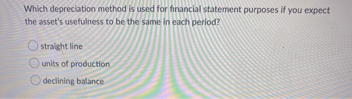  Which depreciation method is used for financial statement purposes if you