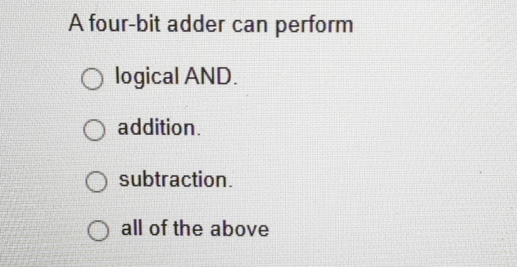  A four-bit adder can perform logical AND. addition. subtraction. all of