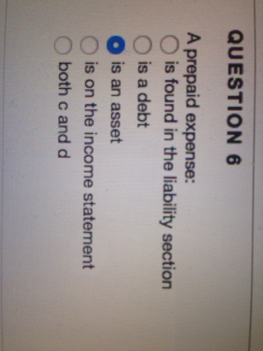  A prepaid expense: is found in the liability section is a