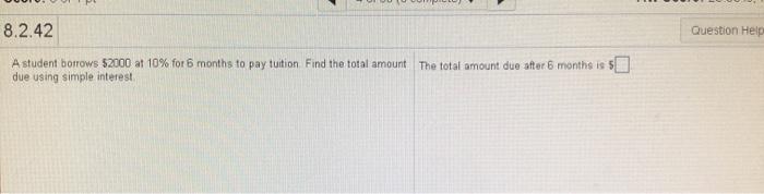  Question Help 8.2.42 A student borrows $2000 at 10% for 6