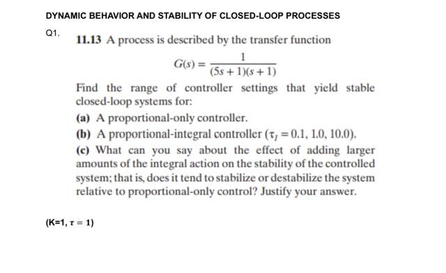  DYNAMIC BEHAVIOR AND STABILITY OF CLOSED-LOOP PROCESSES Q1. 11.13 A process