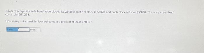  Juniper Enterprises sells handmade clocks. Its varlable cost per clock is