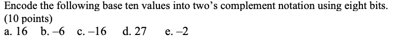 Encode the following base ten values into two's complement notation using