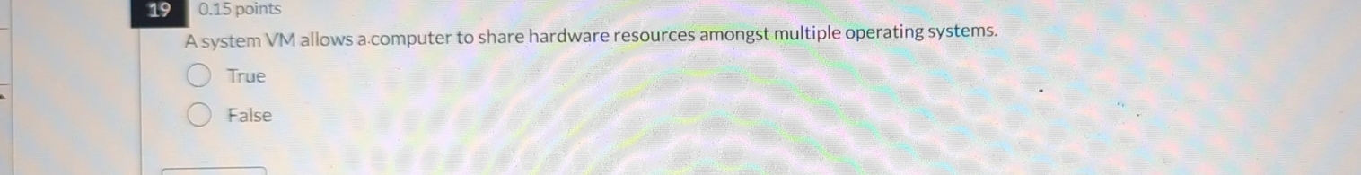  19,0.15 points A system VM allows a.computer to share hardware resources