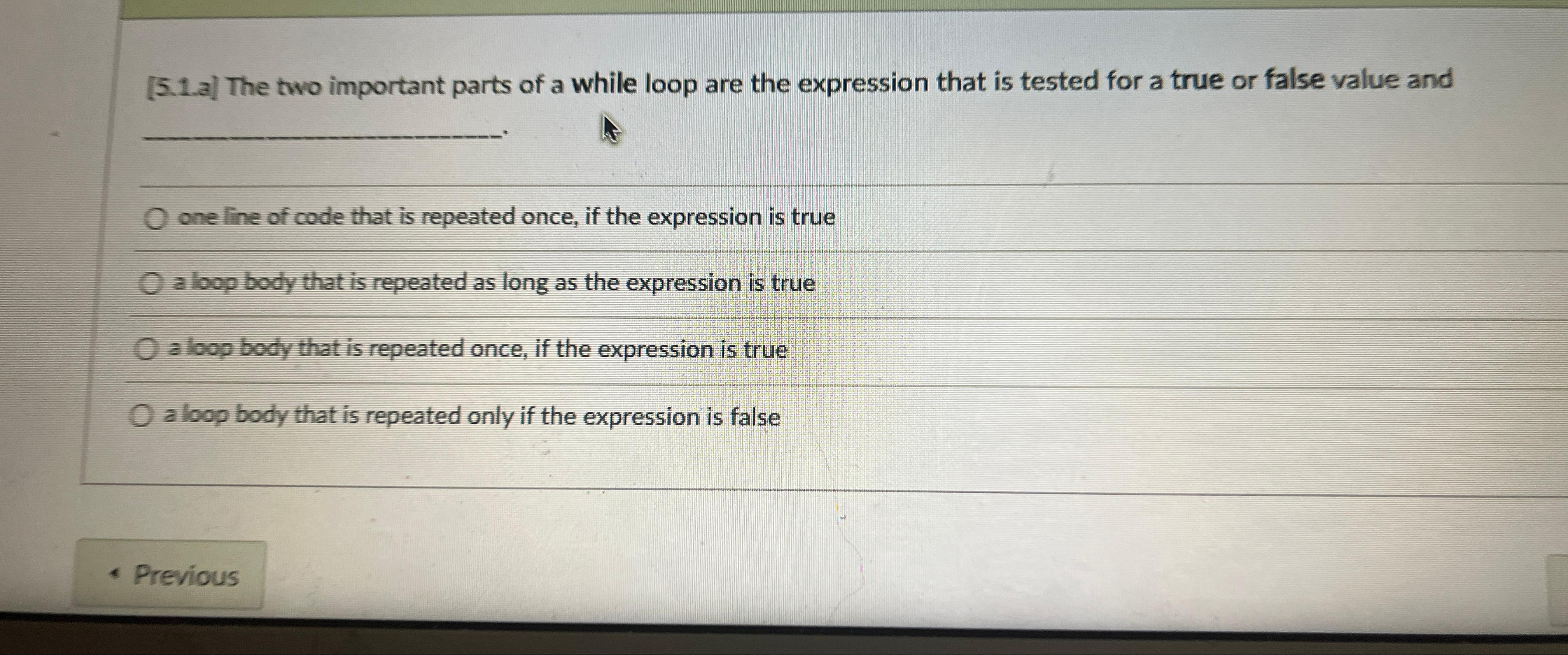  [5.1.a] The two important parts of a while loop are the