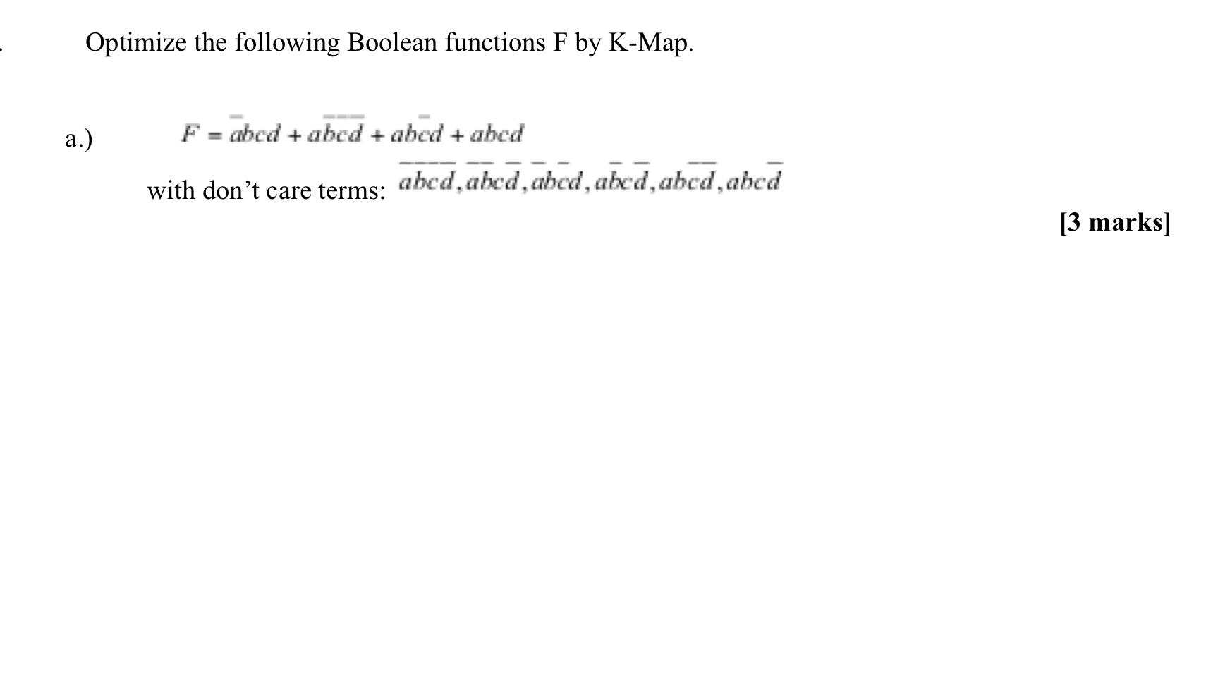  Optimize the following Boolean functions F by K-Map. a.) F=abcd+abcd+abbd+abcd with