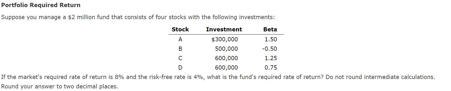  Correct Answer: Portfolio Required Return Suppose you manage a $2 million