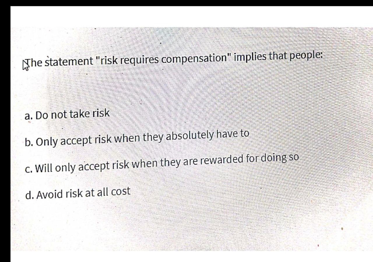Provide correct answer he statement "risk requires compensation" implies that people: a.