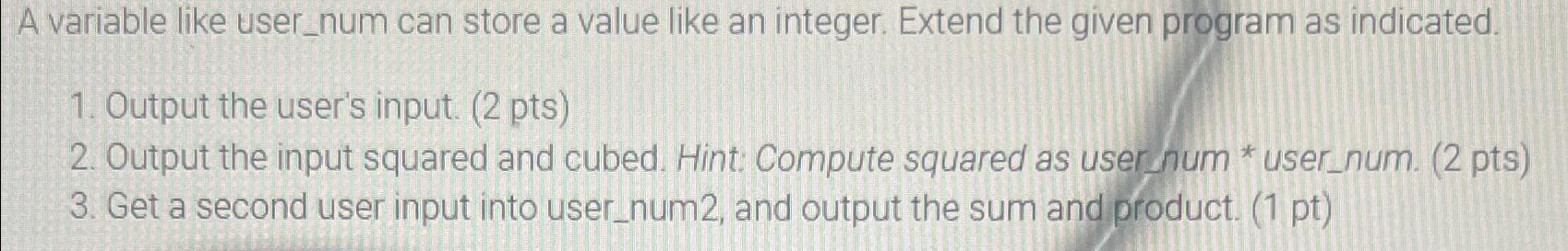 A variable like user_num can store a value like an integer.