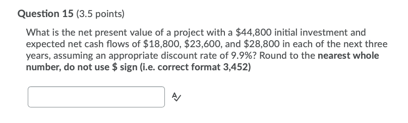  Question 15 (3.5 points) What is the net present value of