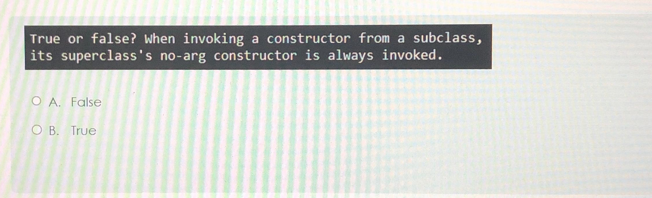  True or false? When invoking a constructor from a subclass, its