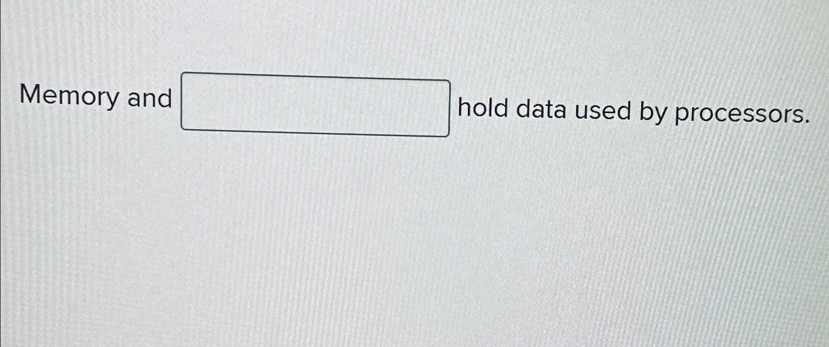  Memory and hold data used by processors. 