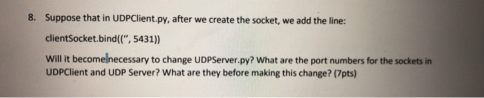  8. Suppose that in UDPClient.py, after we create the socket, we