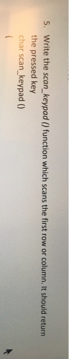 T 5. Write the scan_keypad () function which scans the first row