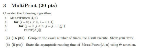 3 MultiPrint (20 pts) Consider the following algorithm: 1: MULTIPRINT(A, n)