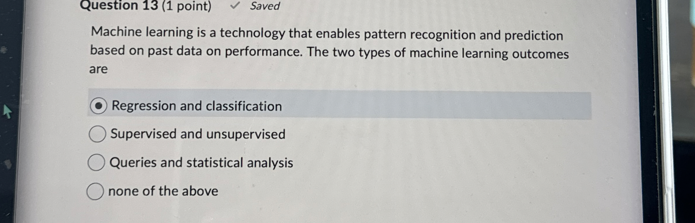 Question 13(1 point) Saved Machine learning is a technology that enables