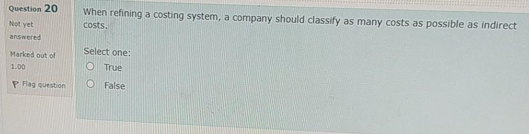  Question 20 When refining a costing system, a company should classify