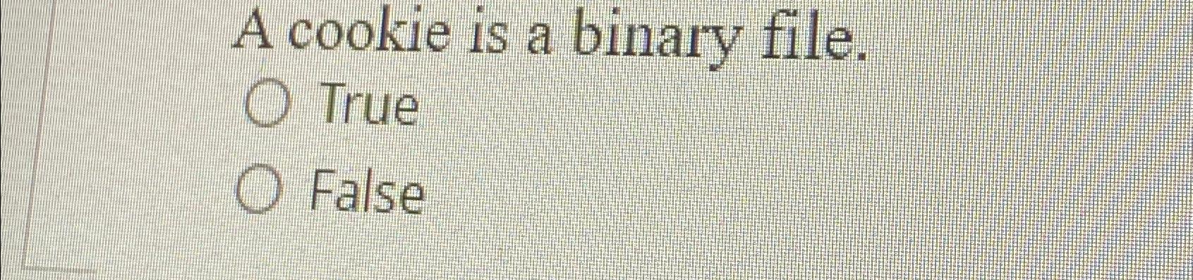  A cookie is a binary file. True False 