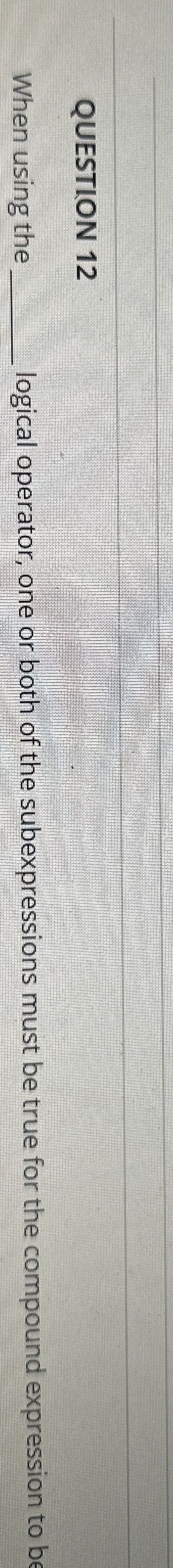  QUESTION 12 When using the q, logical operator, one or both