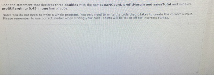  In c++ Code the statement that declares three doubles with the