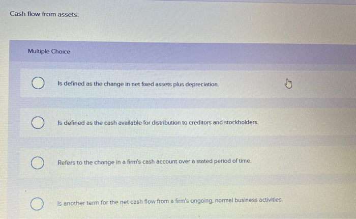  Cash flow from assets: Multiple Choice Is defined as the change
