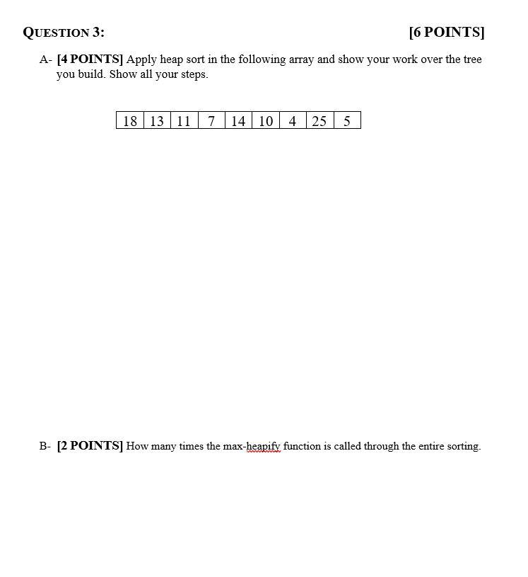 QUESTION 3: [6 POINTS] A- [4 POINTS] Apply heap sort in