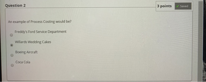  Question 2 3 points Saved An example of Process Costing would