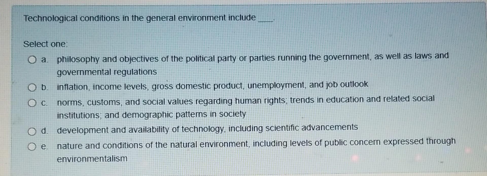  Technological conditions in the general environment include Select one: a. philosophy