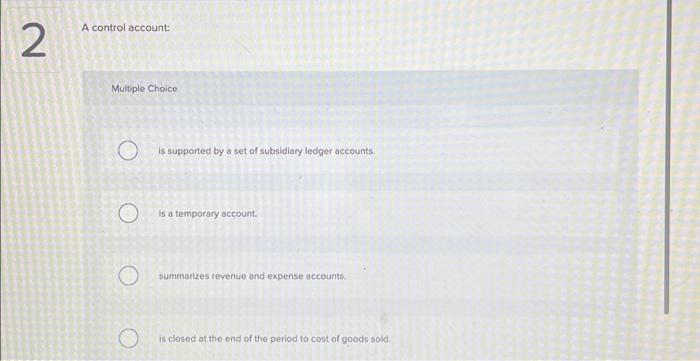 2 A control account: Multiple Choice O is supported by a
