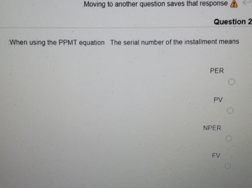 Moving to another question saves that response A Question 2 When