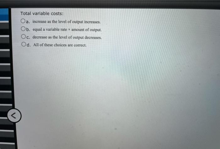  Total variable costs: Oa. increase as the level of output increases.