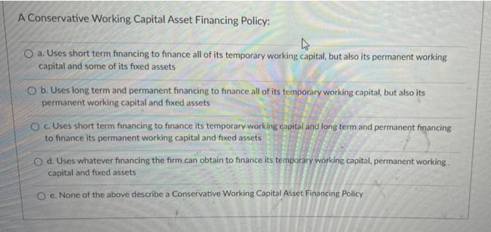  A Conservative Working Capital Asset Financing Policy: 4 a. Uses short
