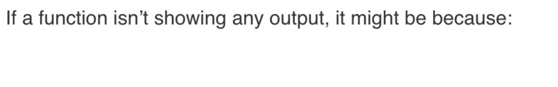 If a function isn't showing any output, it might be because: