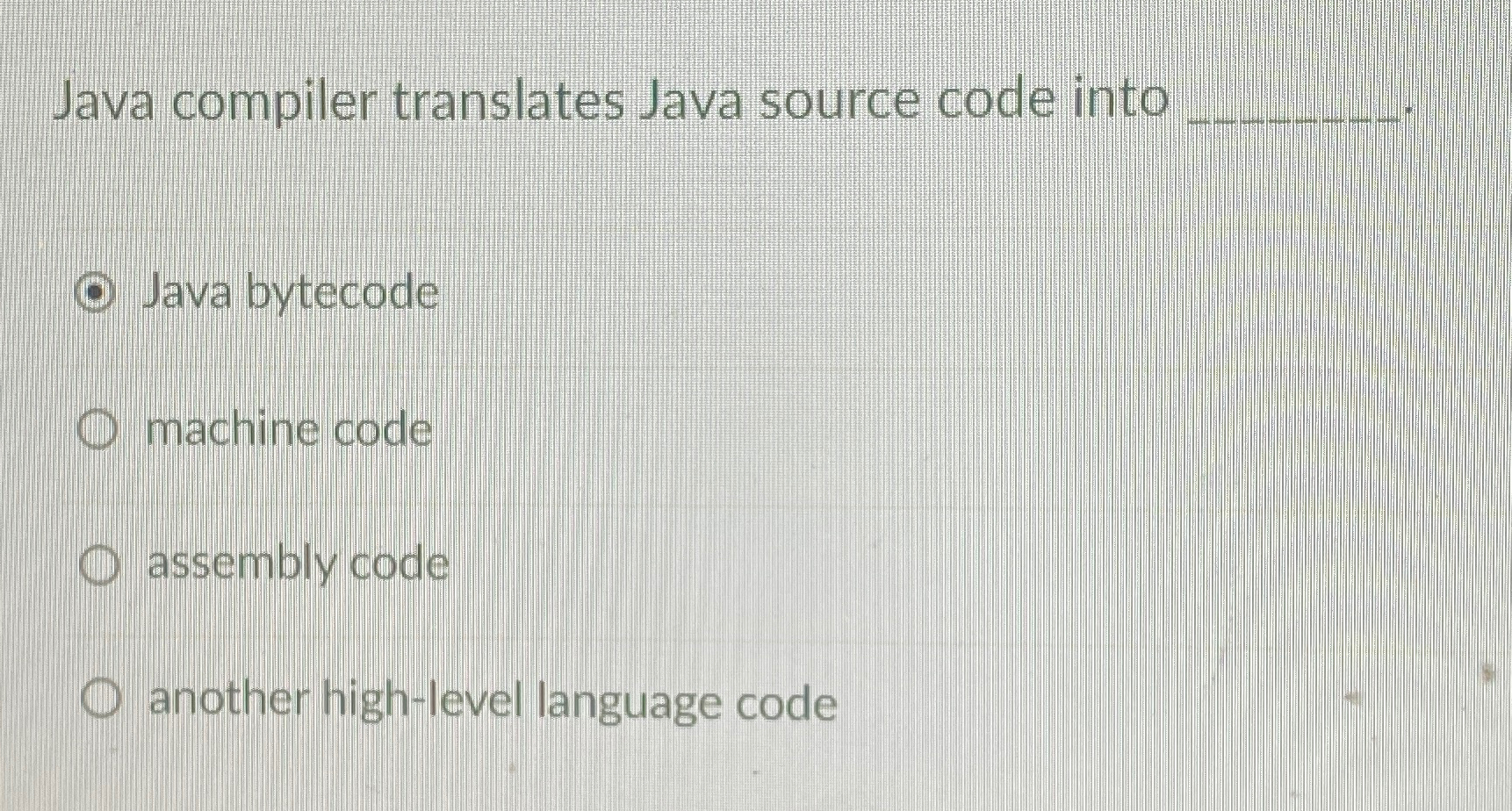  Java compiler translates Java source code into q, Java bytecode machine